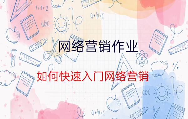 网络营销作业 如何快速入门网络营销？